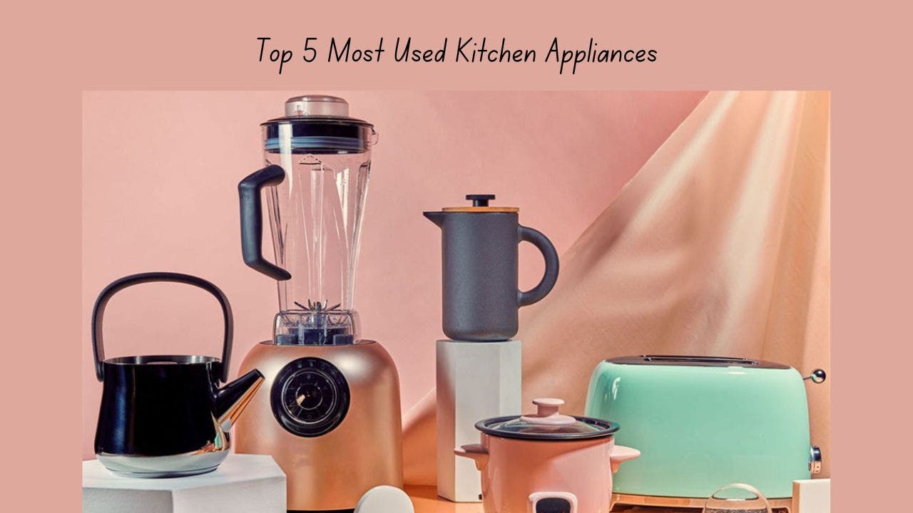 Top 5 Most Used Kitchen Appliances
